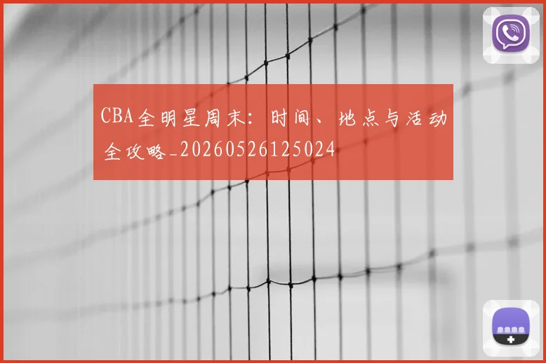 CBA全明星周末:时间、地点与活动全攻略_20260526125024