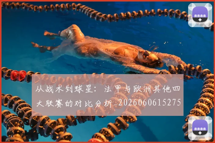 从战术到球星：法甲与欧洲其他四大联赛的对比分析_20260606152751