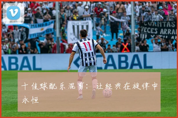 十佳球配乐混剪：让经典在旋律中永恒