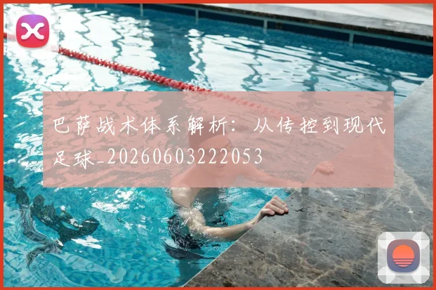 巴萨战术体系解析：从传控到现代足球_20260603222053