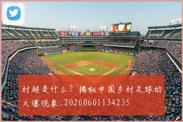 村超是什么?揭秘中国乡村足球的火爆现象_20260601134235