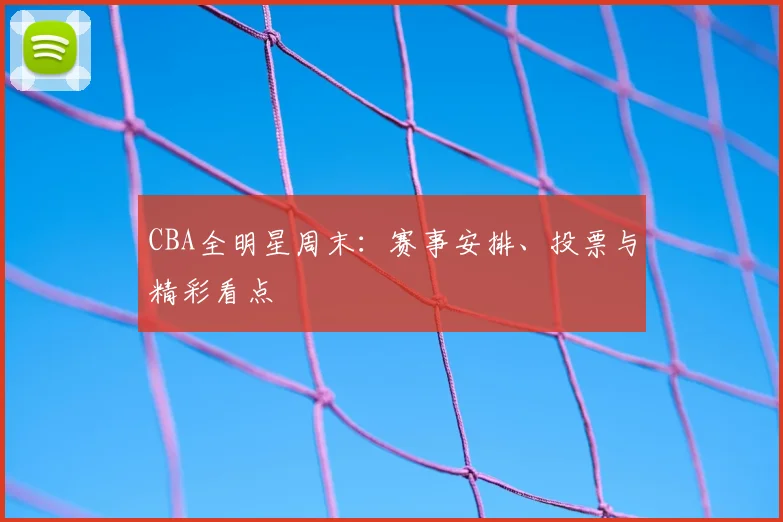 CBA全明星周末：赛事安排、投票与精彩看点