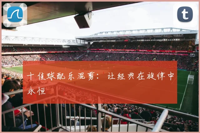 十佳球配乐混剪：让经典在旋律中永恒