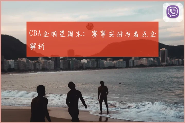 CBA全明星周末:赛事安排与看点全解析