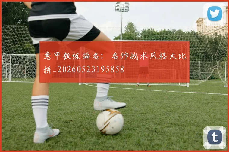意甲教练排名：名帅战术风格大比拼_20260523195858