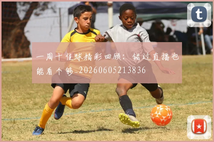 一周十佳球精彩回顾：错过直播也能看个够_20260605213836