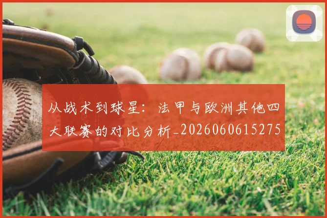 从战术到球星：法甲与欧洲其他四大联赛的对比分析_20260606152751