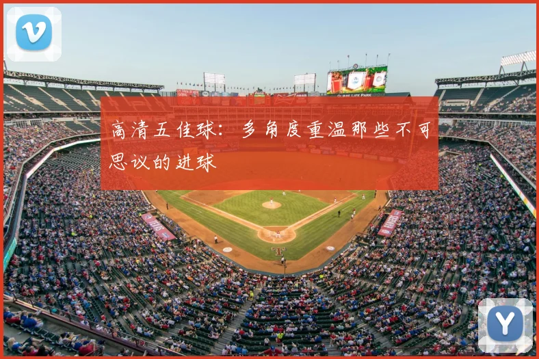 高清五佳球：多角度重温那些不可思议的进球