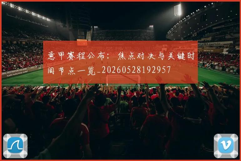 意甲赛程公布：焦点对决与关键时间节点一览_20260528192957